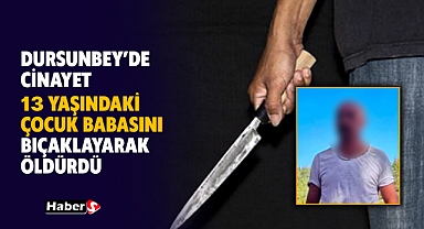 Dursunbey’de Dehşet: 13 Yaşındaki Çocuk Babasını Bıçaklayarak Öldürdü