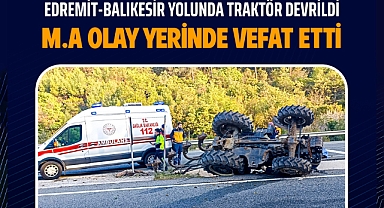 Edremit-Balıkesir Yolunda Traktör Devrildi: M.A Olay Yerinde Vefat Etti