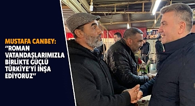 Mustafa Canbey: “Roman Vatandaşlarımızla Birlikte Güçlü Türkiye’yi İnşa Ediyoruz”