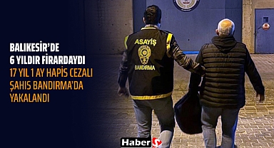 Balıkesir’de 6 Yıldır Firardaydı: 17 Yıl 1 Ay Hapis Cezalı Şahıs Bandırma’da Yakalandı