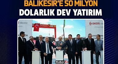 Balıkesir’e 50 Milyon Dolarlık Dev Yatırım