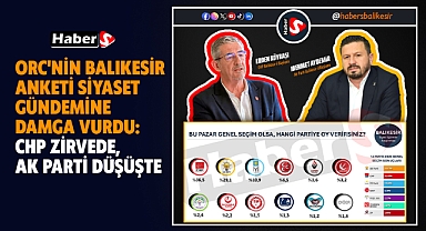ORC'nin Balıkesir Anketi Siyaset Gündemine Damga Vurdu: CHP Zirvede, AK Parti Düşüşte