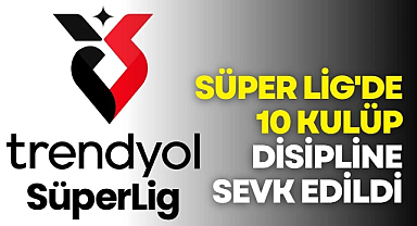 Trendyol Süper Lig'den 10 Kulüp PFDK'ya Sevk Edildi