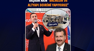 Başkan Akın: “Balıkesir’de Bir Altyapı Devrimi Başlattık”