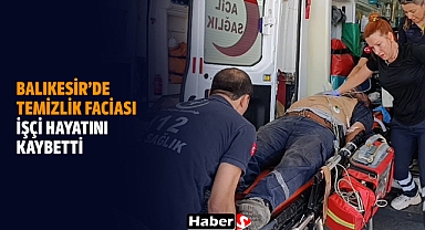 Balıkesir’de Temizlik Faciası: İşçi Hayatını Kaybetti