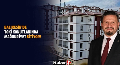 Balıkesir’de Toki Konutlarında Mağduriyet Bitiyor!