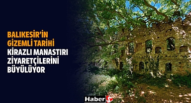 Balıkesir’in Gizemli Tarihi: Kirazlı Manastırı Ziyaretçilerini Büyülüyor