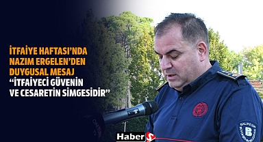 İtfaiye Haftası’nda Nazım Ergelen’den Duygusal Mesaj: “İtfaiyeci Güvenin Ve Cesaretin Simgesidir”