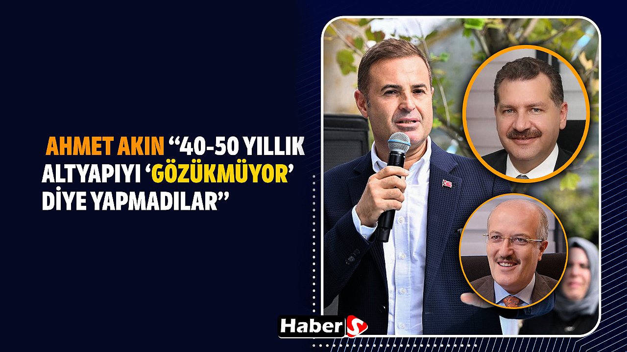 Ahmet Akın: “40-50 Yıllık Altyapıyı ‘Gözükmüyor’ Diye Yapmadılar”