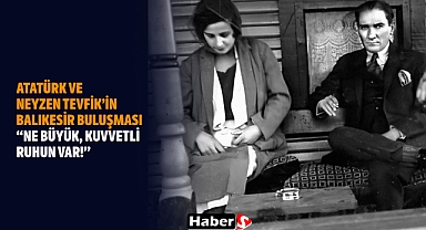 Atatürk ve Neyzen Tevfik’in Balıkesir Buluşması: “Ne Büyük, Kuvvetli Ruhun Var!”