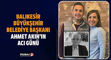 Balıkesir Büyükşehir Belediye Başkanı Ahmet Akın'ın Acı Günü