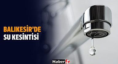 Balıkesir’de Su Kesintisi: 4 İlçede Gün Boyu Sular Akmayacak