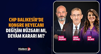 CHP Balıkesir’de Kongre Heyecanı! Değişim Rüzgarı mı, Devam Kararı mı?