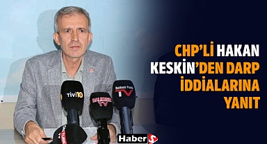 CHP’li Hakan Keskin’den Darp İddialarına Yanıt