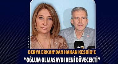 Derya Erkan: “Oğlum engel olmasa beni dövecekti”