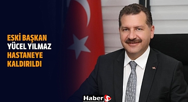 Eski Başkan Yücel Yılmaz Hastaneye Kaldırıldı!