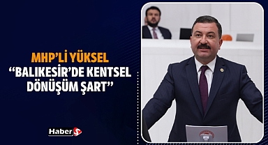 MHP’li Yüksel “Balıkesir’de Kentsel Dönüşüm Şart”