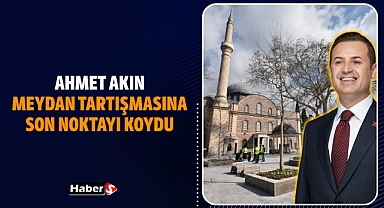 Ahmet Akın, Meydan Tartışmasına Son Noktayı Koydu
